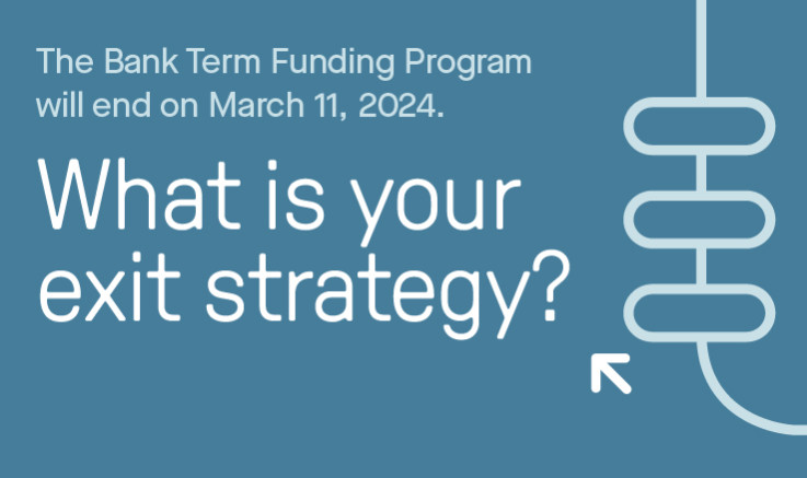 graphic that reads, "The Bank Term Funding Program will end on March 11, 2024. What is your exit strategy?"